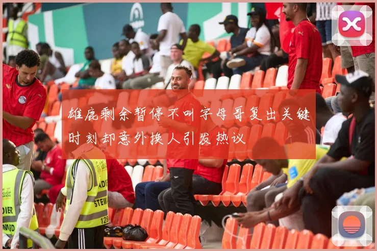 雄鹿剩余暂停不叫字母哥复出关键时刻却意外换人引发热议