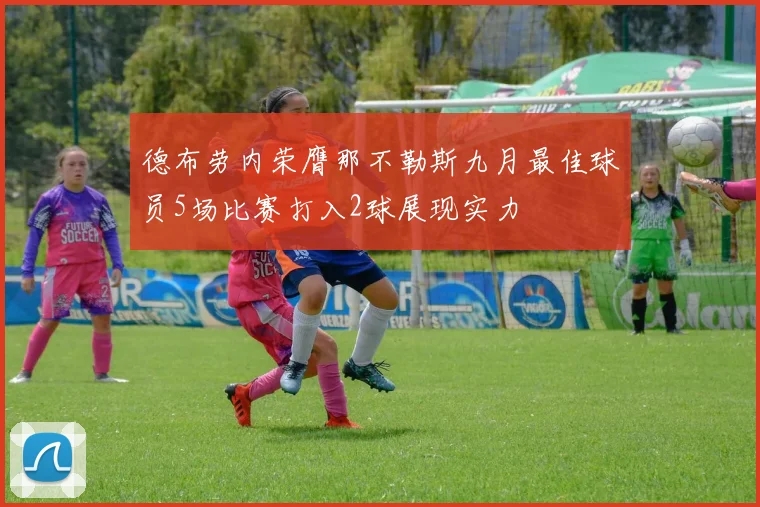 德布劳内荣膺那不勒斯九月最佳球员5场比赛打入2球展现实力