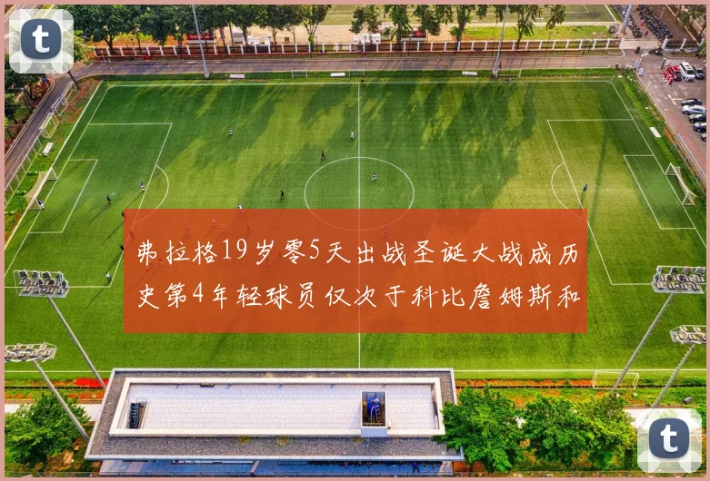 弗拉格19岁零5天出战圣诞大战成历史第4年轻球员仅次于科比詹姆斯和威洛比