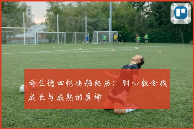 海兰德回忆快船经历：耐心教会我成长与成熟的真谛