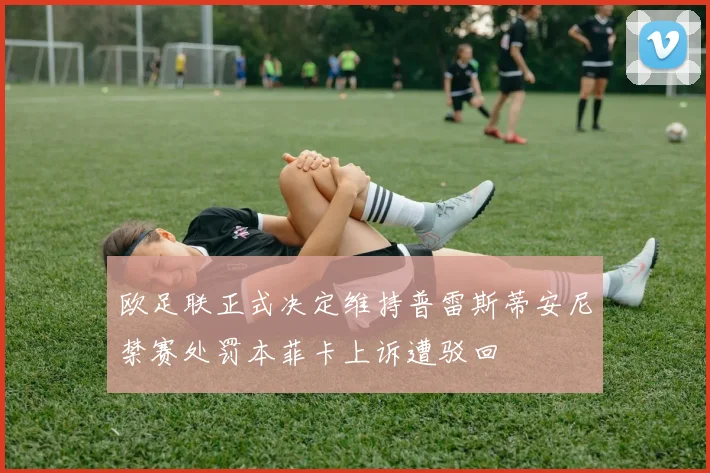 欧足联正式决定维持普雷斯蒂安尼禁赛处罚本菲卡上诉遭驳回