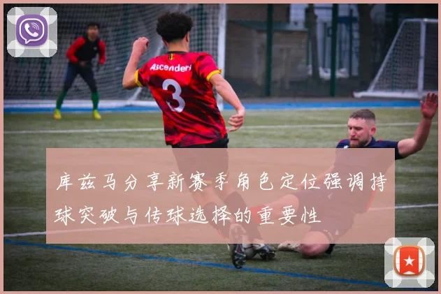 库兹马分享新赛季角色定位强调持球突破与传球选择的重要性