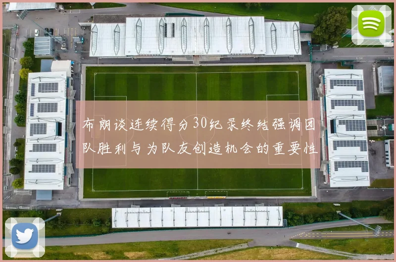 布朗谈连续得分30纪录终结强调团队胜利与为队友创造机会的重要性