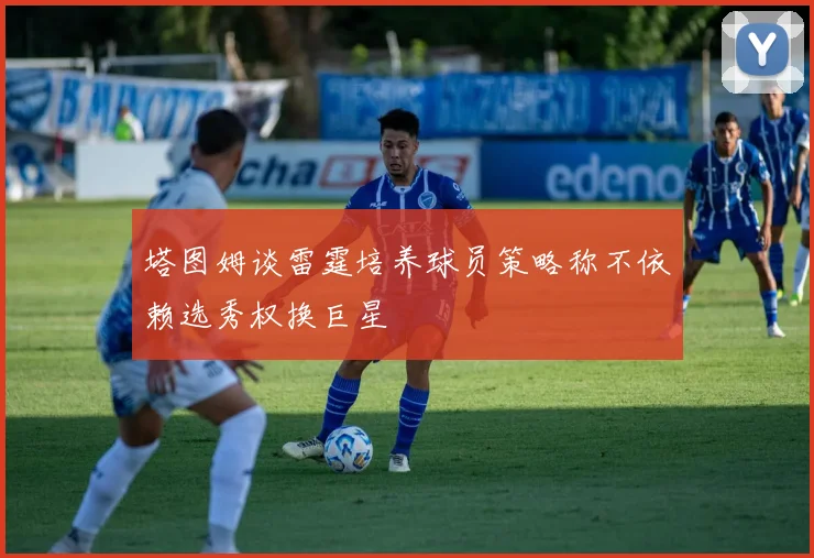 塔图姆谈雷霆培养球员策略称不依赖选秀权换巨星