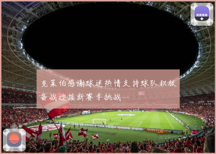 克莱伯感谢球迷热情支持球队积极备战迎接新赛季挑战